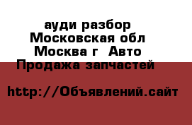 Audi A4 B7 ауди разбор - Московская обл., Москва г. Авто » Продажа запчастей   